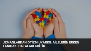 Uzmanlardan Otizm Uyarısı: Ailelerin Erken Tanıdaki Hataları Kritik
