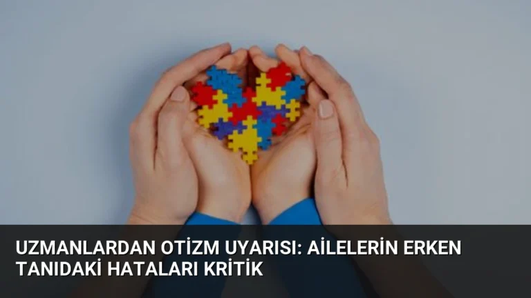 Uzmanlardan Otizm Uyarısı: Ailelerin Erken Tanıdaki Hataları Kritik
