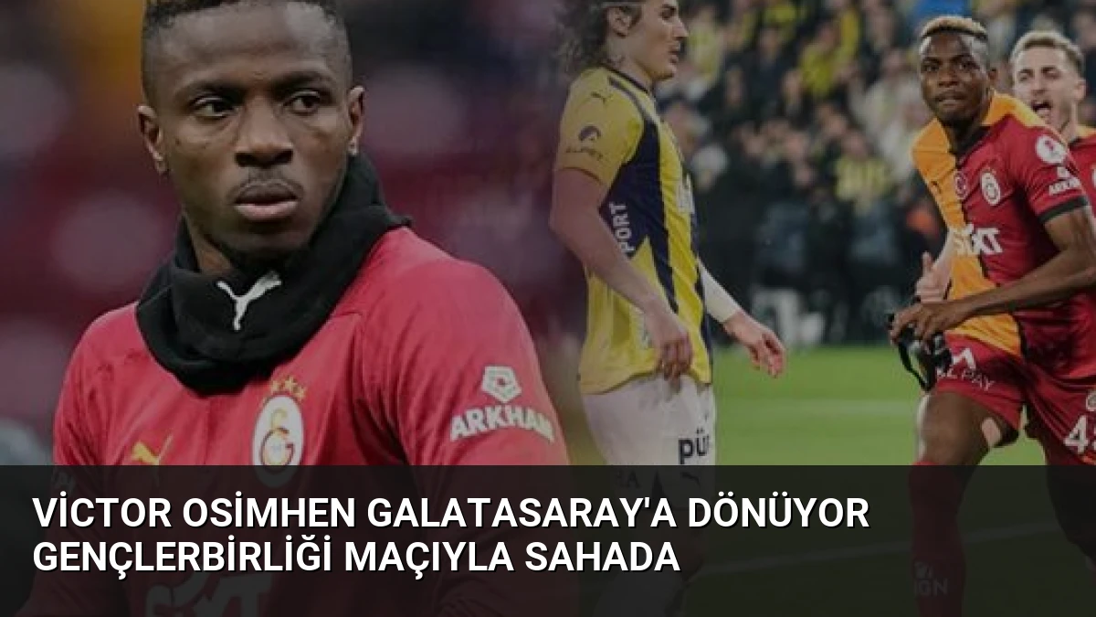 Victor Osimhen Galatasaray’a Dönüyor Gençlerbirliği Maçıyla Sahada