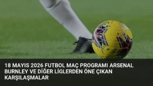18 Mayıs 2026 Futbol Maç Programı Arsenal Burnley ve Diğer Liglerden Öne Çıkan Karşılaşmalar