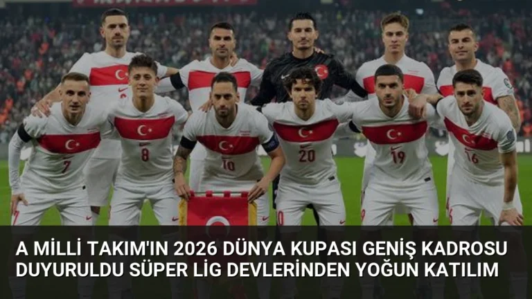 A Milli Takım’ın 2026 Dünya Kupası Geniş Kadrosu Duyuruldu Süper Lig Devlerinden Yoğun Katılım