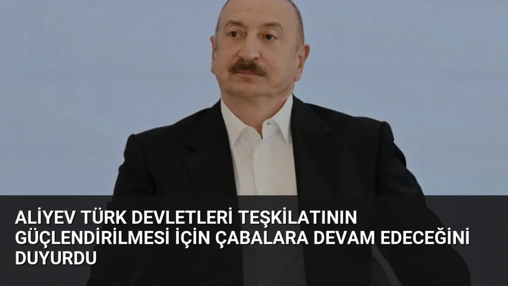 Aliyev Türk Devletleri Teşkilatının Güçlendirilmesi İçin Çabalara Devam Edeceğini Duyurdu