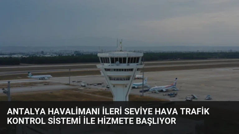 Antalya Havalimanı İleri Seviye Hava Trafik Kontrol Sistemi ile Hizmete Başlıyor