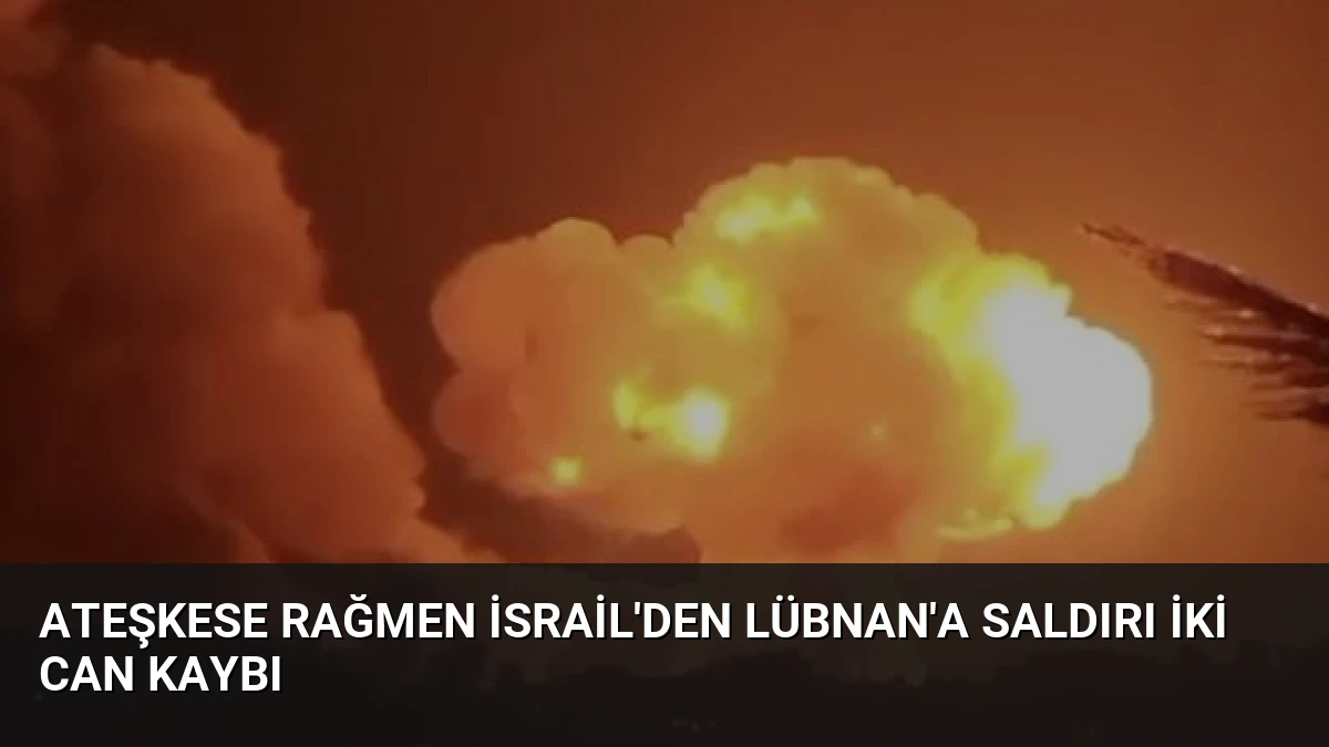Ateşkese Rağmen İsrail’den Lübnan’a Saldırı İki Can Kaybı