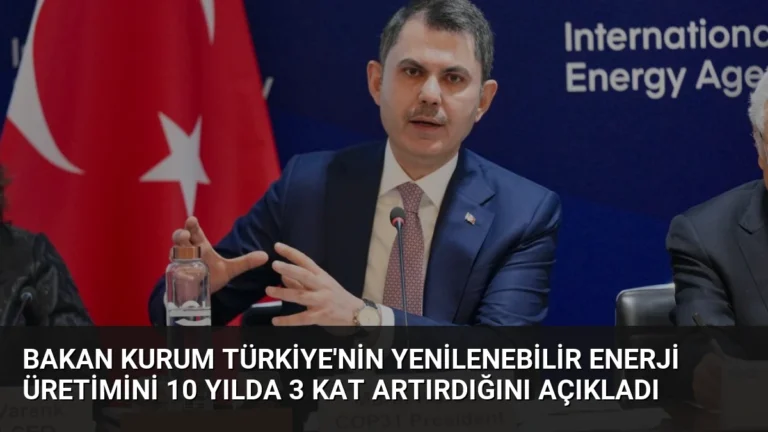 Bakan Kurum Türkiye’nin Yenilenebilir Enerji Üretimini 10 Yılda 3 Kat Artırdığını Açıkladı