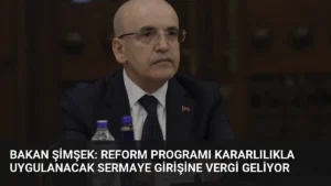 Bakan Şimşek: Reform Programı Kararlılıkla Uygulanacak Sermaye Girişine Vergi Geliyor