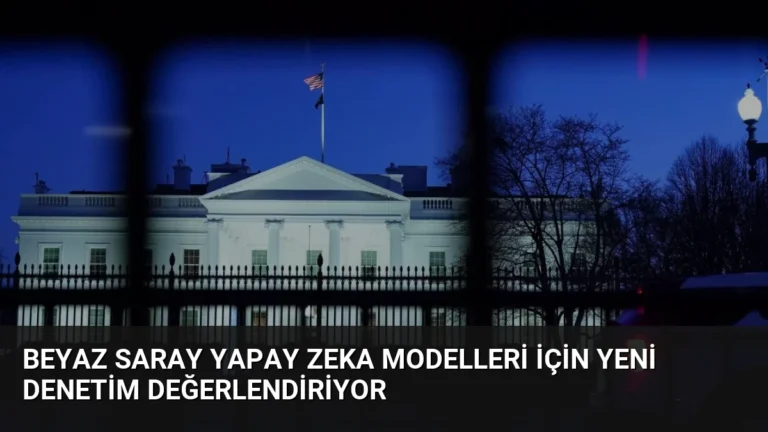 Beyaz Saray Yapay Zeka Modelleri İçin Yeni Denetim Değerlendiriyor