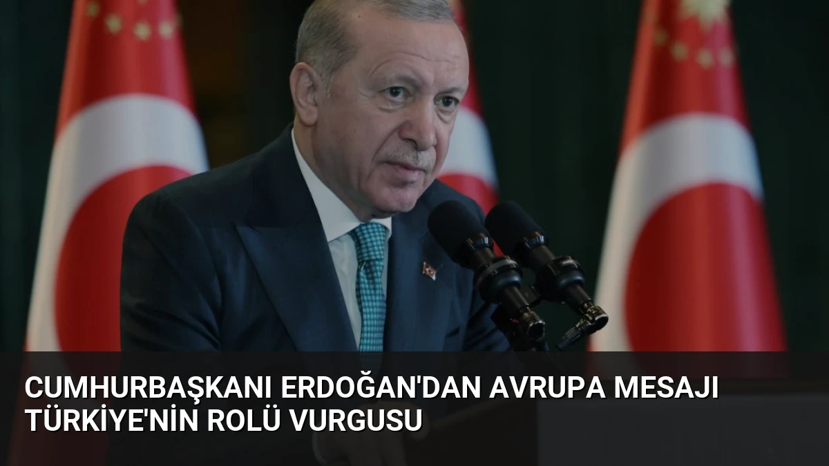 Cumhurbaşkanı Erdoğan’dan Avrupa Mesajı Türkiye’nin Rolü Vurgusu