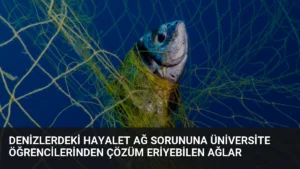 Denizlerdeki Hayalet Ağ Sorununa Üniversite Öğrencilerinden Çözüm Eriyebilen Ağlar