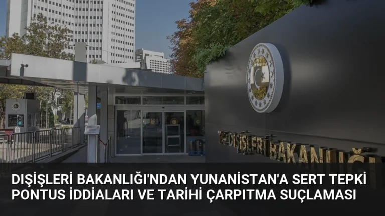 Dışişleri Bakanlığı’ndan Yunanistan’a Sert Tepki Pontus İddiaları ve Tarihi Çarpıtma Suçlaması