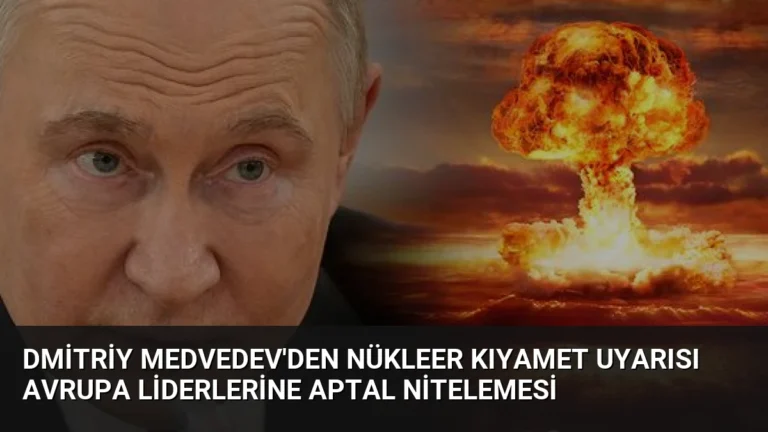 Dmitriy Medvedev’den Nükleer Kıyamet Uyarısı Avrupa Liderlerine Aptal Nitelemesi