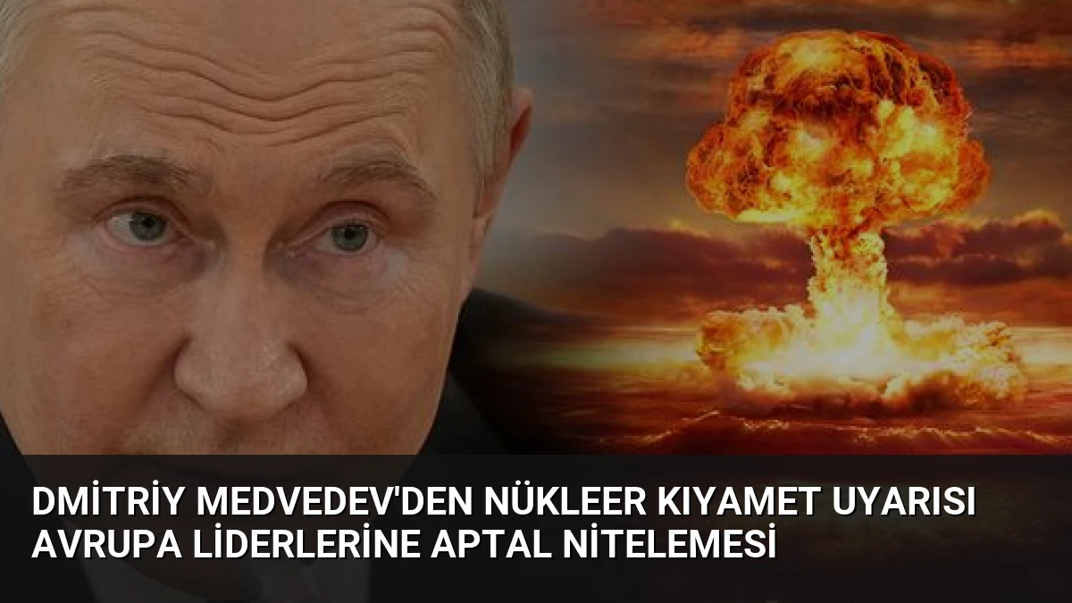 Dmitriy Medvedev’den Nükleer Kıyamet Uyarısı Avrupa Liderlerine Aptal Nitelemesi