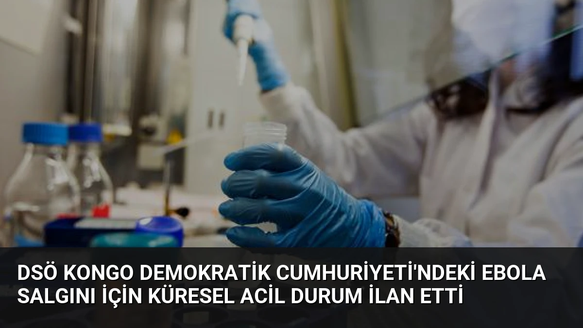 DSÖ Kongo Demokratik Cumhuriyeti’ndeki Ebola Salgını İçin Küresel Acil Durum İlan Etti