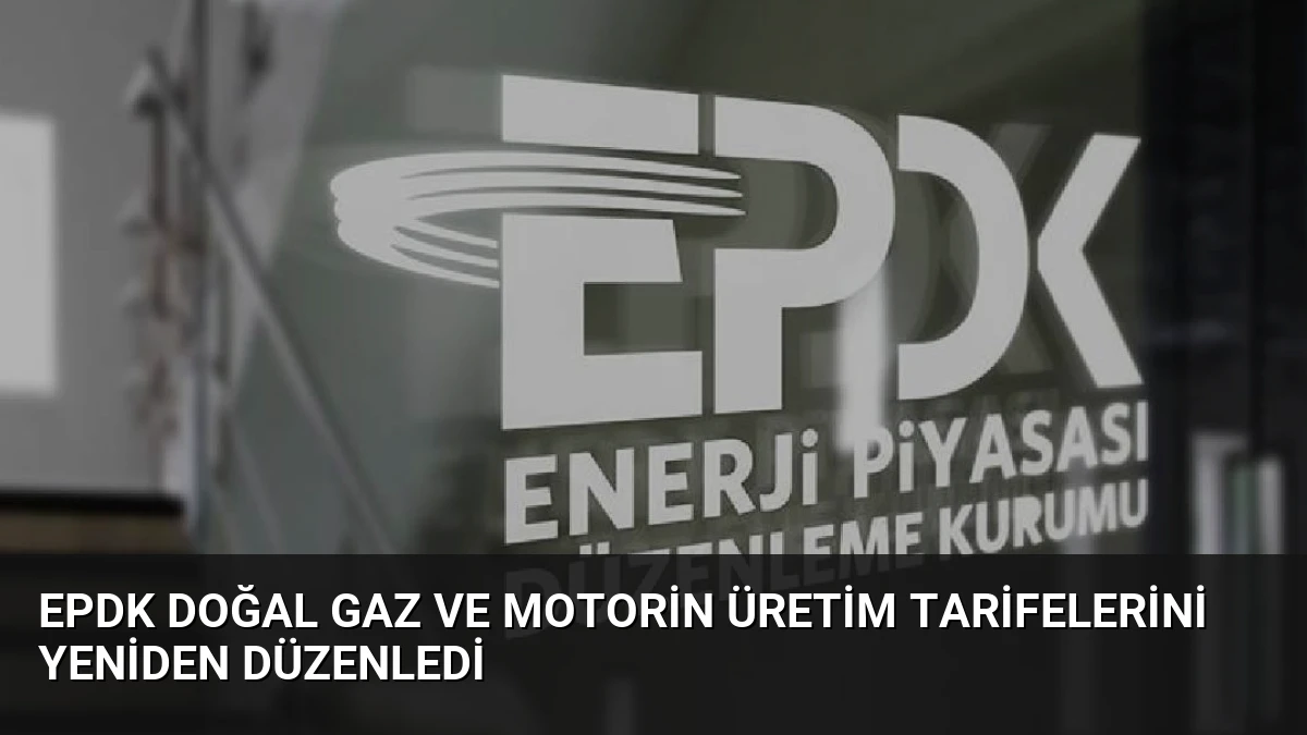 EPDK Doğal Gaz ve Motorin Üretim Tarifelerini Yeniden Düzenledi