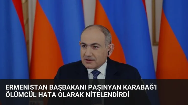 Ermenistan Başbakanı Paşinyan Karabağ’ı Ölümcül Hata Olarak Nitelendirdi