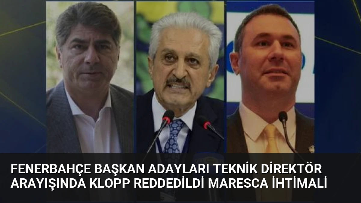 Fenerbahçe Başkan Adayları Teknik Direktör Arayışında Klopp Reddedildi Maresca İhtimali