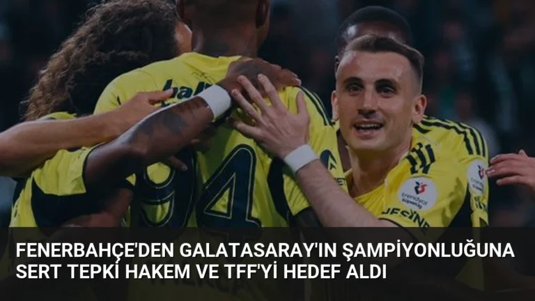 Fenerbahçe’den Galatasaray’ın Şampiyonluğuna Sert Tepki Hakem ve TFF’yi Hedef Aldı