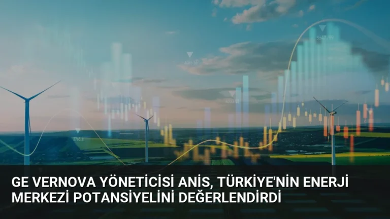 GE Vernova Yöneticisi Anis, Türkiye’nin Enerji Merkezi Potansiyelini Değerlendirdi