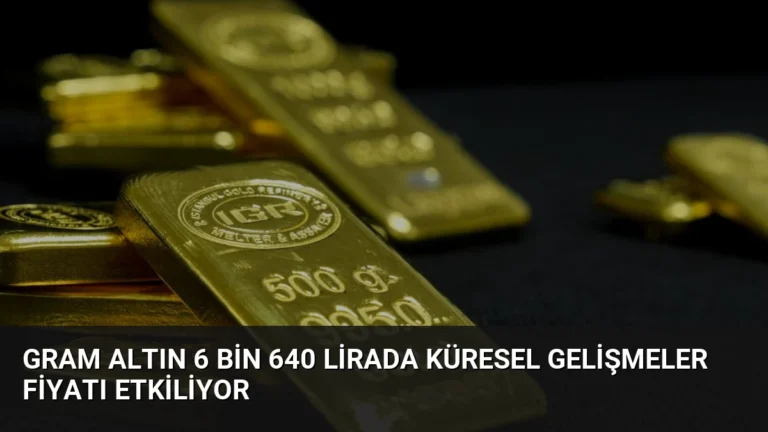 Gram Altın 6 Bin 640 Lirada Küresel Gelişmeler Fiyatı Etkiliyor