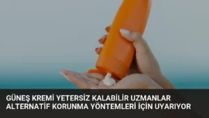 Güneş Kremi Yetersiz Kalabilir Uzmanlar Alternatif Korunma Yöntemleri İçin Uyarıyor