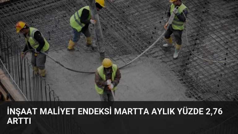 İnşaat Maliyet Endeksi Martta Aylık Yüzde 2,76 Arttı