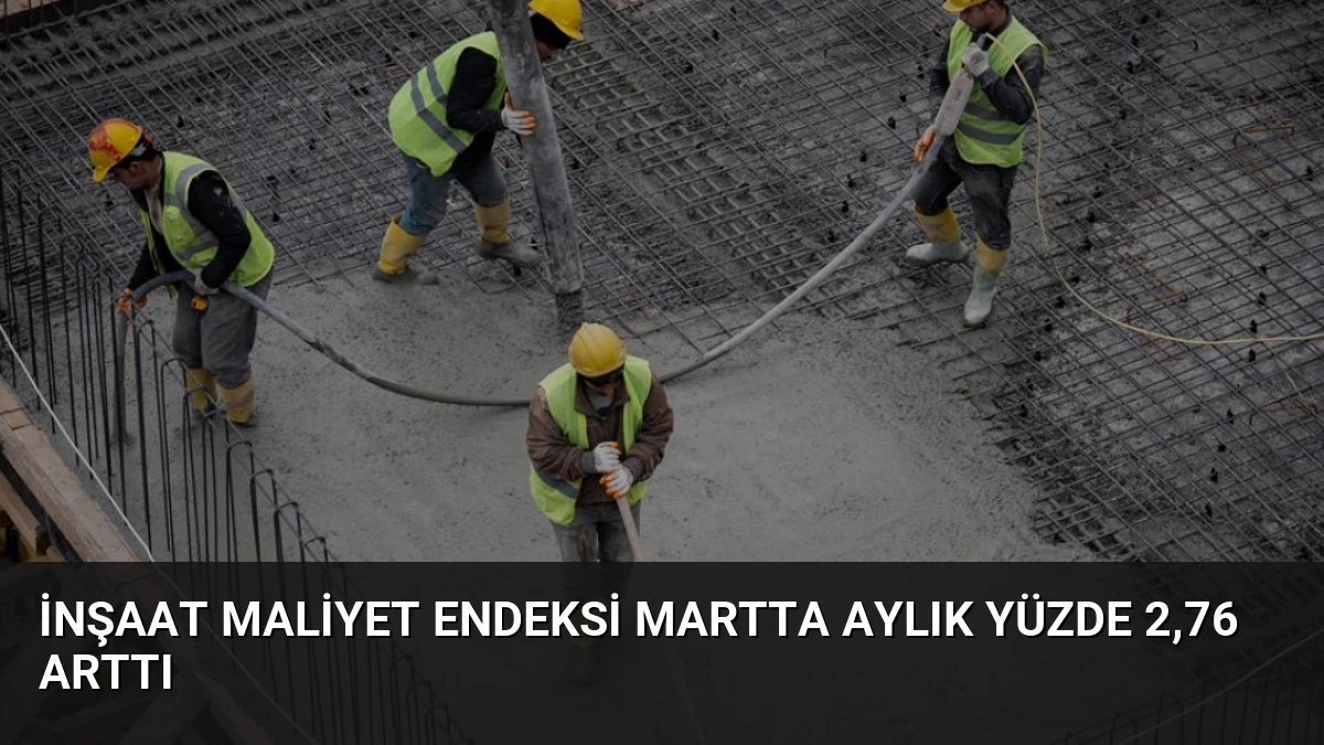 İnşaat Maliyet Endeksi Martta Aylık Yüzde 2,76 Arttı