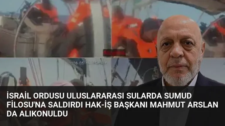 İsrail Ordusu Uluslararası Sularda Sumud Filosu’na Saldırdı HAK-İŞ Başkanı Mahmut Arslan da Alıkonuldu