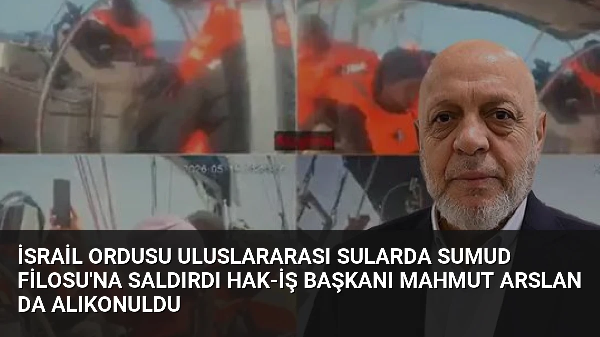 İsrail Ordusu Uluslararası Sularda Sumud Filosu’na Saldırdı HAK-İŞ Başkanı Mahmut Arslan da Alıkonuldu
