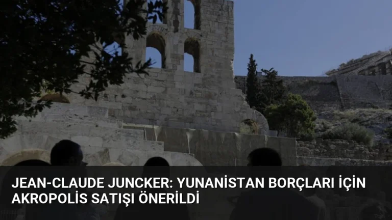 Jean-Claude Juncker: Yunanistan Borçları İçin Akropolis Satışı Önerildi