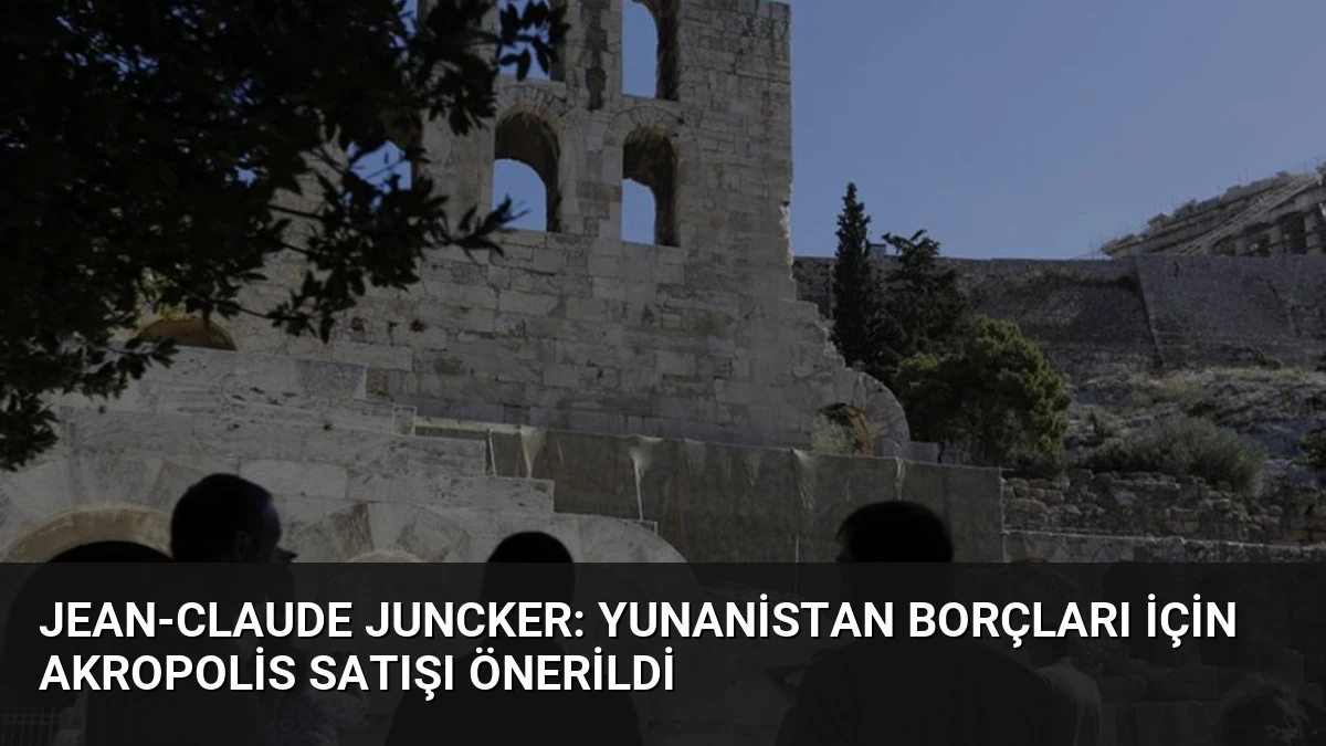 Jean-Claude Juncker: Yunanistan Borçları İçin Akropolis Satışı Önerildi