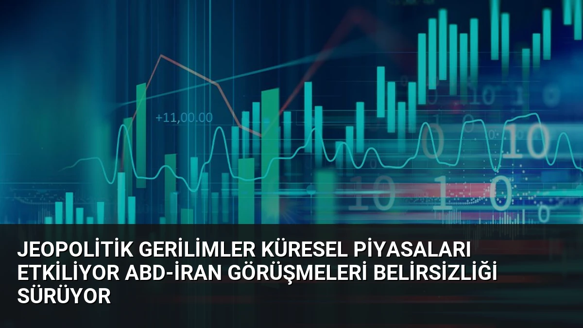 Jeopolitik Gerilimler Küresel Piyasaları Etkiliyor ABD-İran Görüşmeleri Belirsizliği Sürüyor