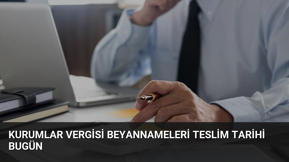 Kurumlar Vergisi Beyannameleri Teslim Tarihi Bugün
