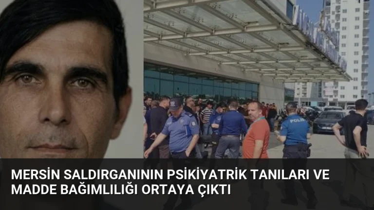Mersin Saldırganının Psikiyatrik Tanıları ve Madde Bağımlılığı Ortaya Çıktı