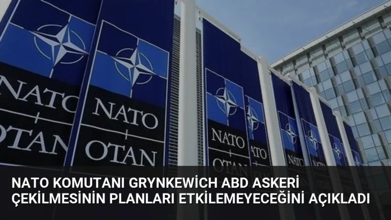 NATO Komutanı Grynkewich ABD Askeri Çekilmesinin Planları Etkilemeyeceğini Açıkladı