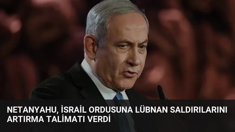 Netanyahu, İsrail Ordusuna Lübnan Saldırılarını Artırma Talimatı Verdi