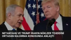 Netanyahu ve Trump İran'ın Nükleer Tehdidini Ortadan Kaldırma Konusunda Anlaştı