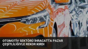 Otomotiv Sektörü İhracatta Pazar Çeşitliliğiyle Rekor Kırdı