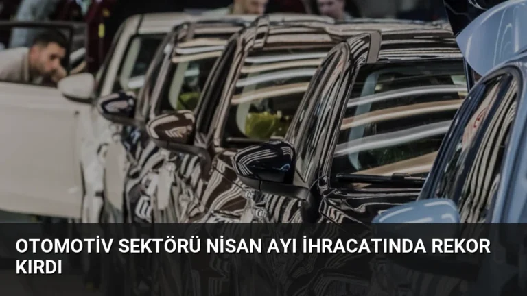 Otomotiv Sektörü Nisan Ayı İhracatında Rekor Kırdı