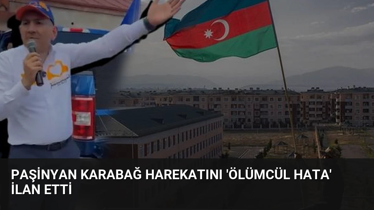 Paşinyan Karabağ Harekatını ‘Ölümcül Hata’ İlan Etti