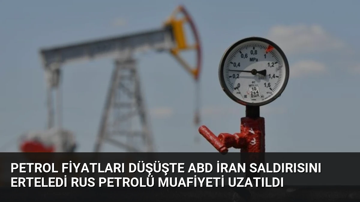 Petrol Fiyatları Düşüşte ABD İran Saldırısını Erteledi Rus Petrolü Muafiyeti Uzatıldı