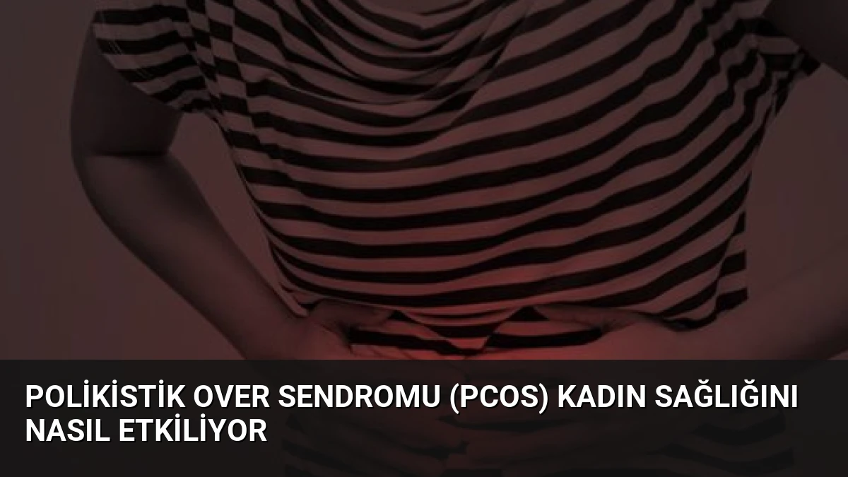 Polikistik Over Sendromu (PCOS) Kadın Sağlığını Nasıl Etkiliyor