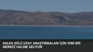 Salda Gölü Uzay Araştırmaları İçin Yeni Bir Merkez Haline Geliyor