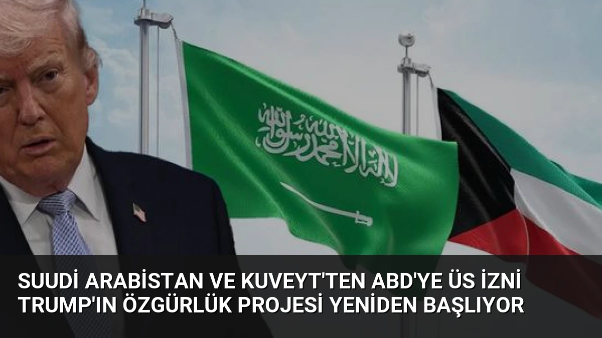 Suudi Arabistan ve Kuveyt’ten ABD’ye üs izni Trump’ın Özgürlük Projesi yeniden başlıyor