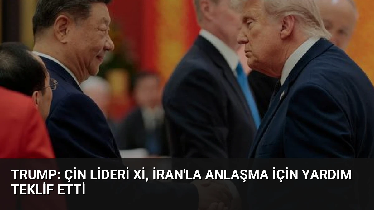 Trump: Çin Lideri Xi, İran’la Anlaşma İçin Yardım Teklif Etti