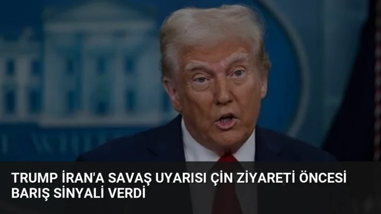 Trump İran’a Savaş Uyarısı Çin Ziyareti Öncesi Barış Sinyali Verdi