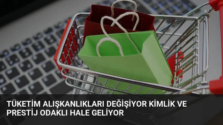 Tüketim Alışkanlıkları Değişiyor Kimlik ve Prestij Odaklı Hale Geliyor
