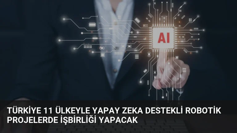 Türkiye 11 Ülkeyle Yapay Zeka Destekli Robotik Projelerde İşbirliği Yapacak