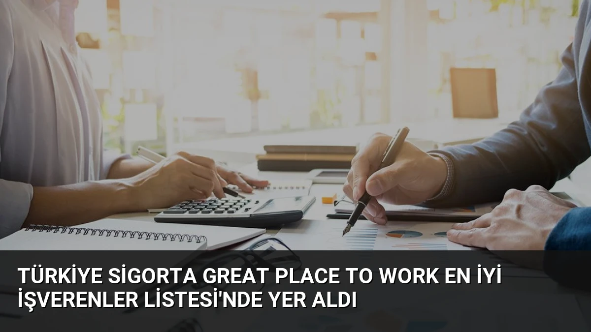 Türkiye Sigorta Great Place To Work En İyi İşverenler Listesi’nde Yer Aldı