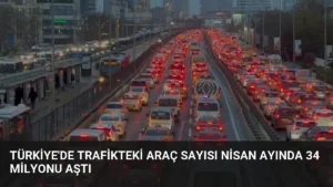 Türkiye'de Trafikteki Araç Sayısı Nisan Ayında 34 Milyonu Aştı