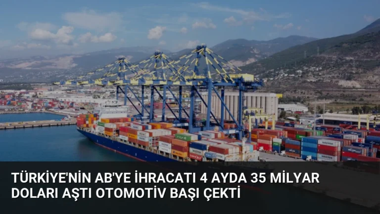 Türkiye’nin AB’ye İhracatı 4 Ayda 35 Milyar Doları Aştı Otomotiv Başı Çekti